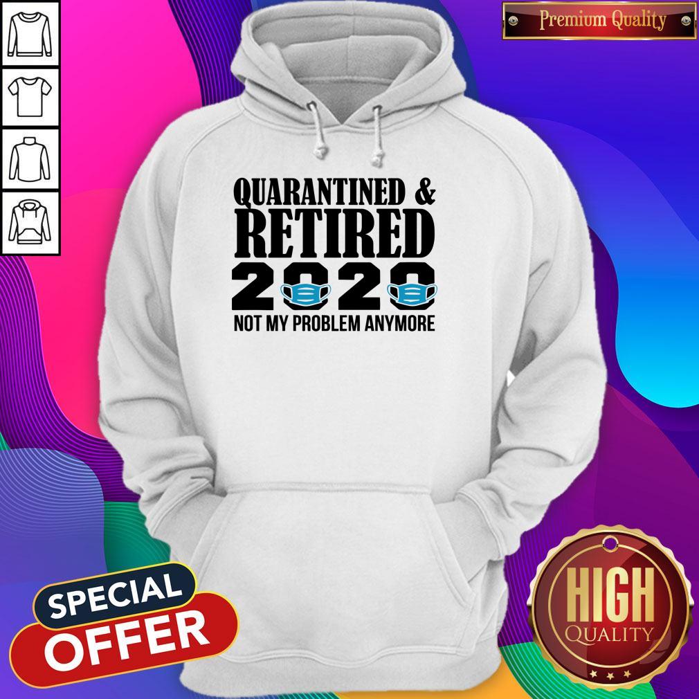 Quarantined And Retired 2020 Not My Problem Anymore Shirt