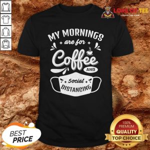 My Mornings Are For Coffee And Social Distancing Mask Shirt