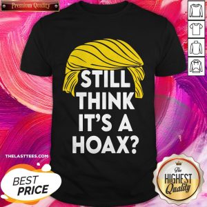 Fantastic Donald Trump Still Think It’s A Hoax Shirt