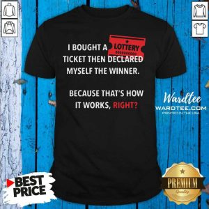 Nice I Bought Myself A Lottery Ticket And Declared Myself The Winner Shirt