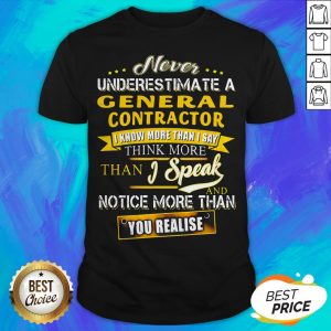 Never Underestimate A General Contractor I Know More Than I Say Think More Than I Speak And Notice More Than You Realise Shirt