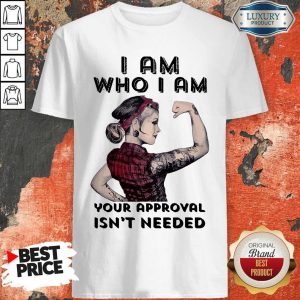Awesome I Am Who I Am Your Approval Isn’t Needed Girl Shirt