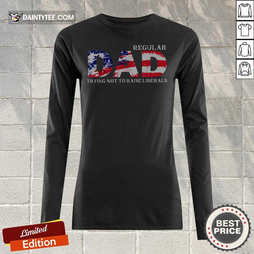Regular Dad Trying Not To Raise Liberals American Flag 4th Of July Shirt