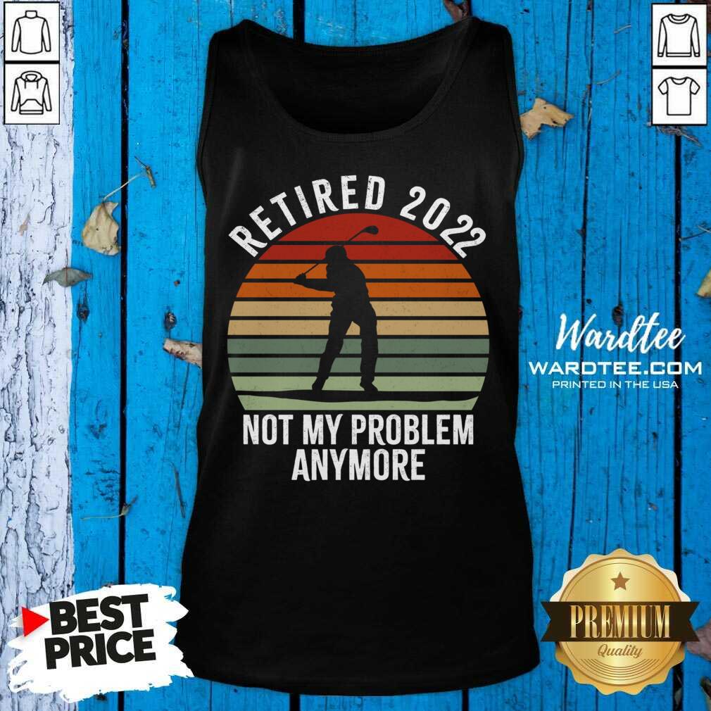 Retired 2022 Not My Problem Anymore Vintage Shirt