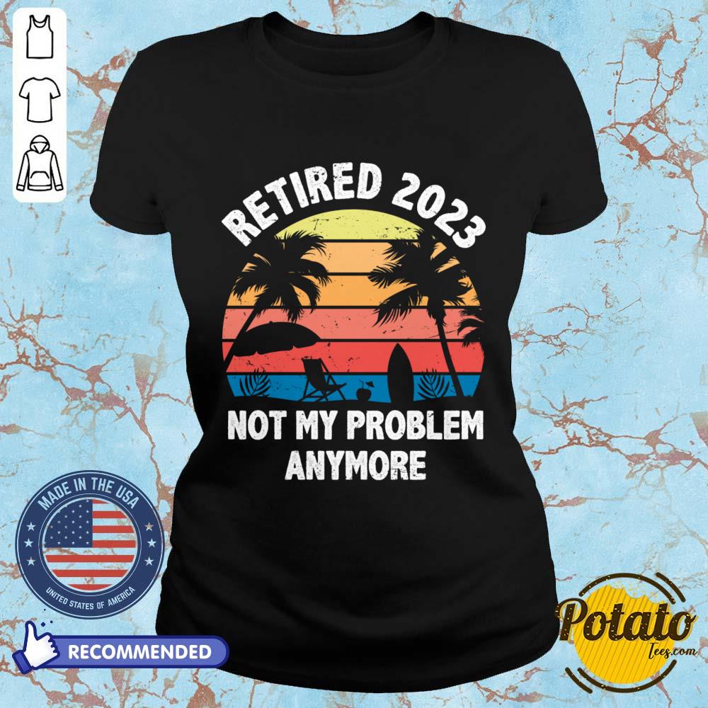 Retired 2023 Not My Problem Anymore Vintage Shirt