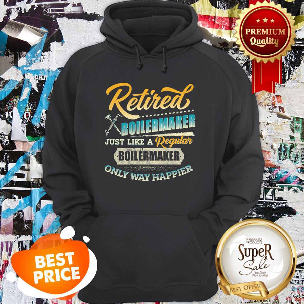 Retired Boilermaker Just Like A Regular Boilermaker Only Way Happier Shirt