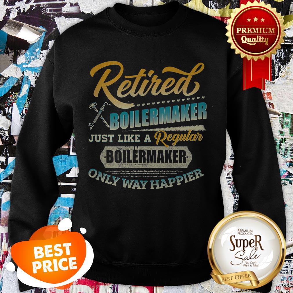 Retired Boilermaker Just Like A Regular Boilermaker Only Way Happier Shirt