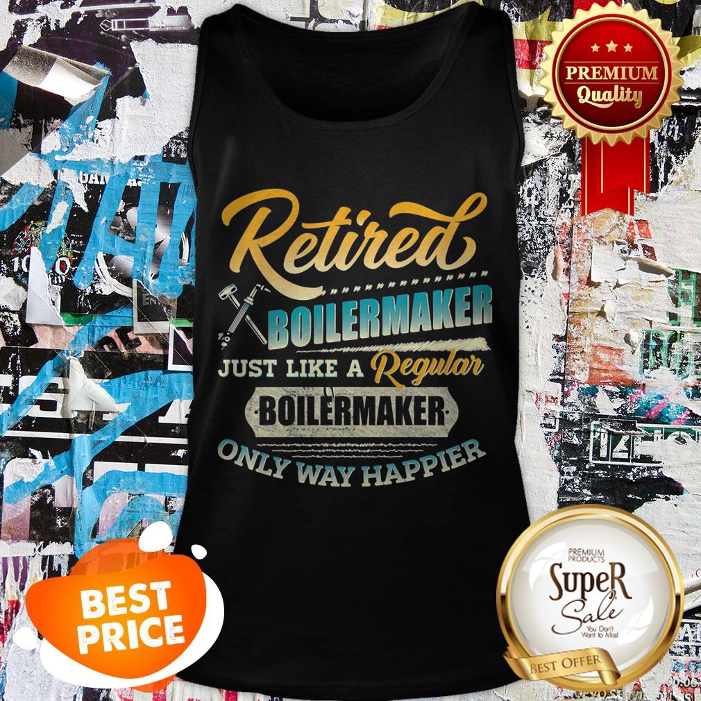 Retired Boilermaker Just Like A Regular Boilermaker Only Way Happier Shirt
