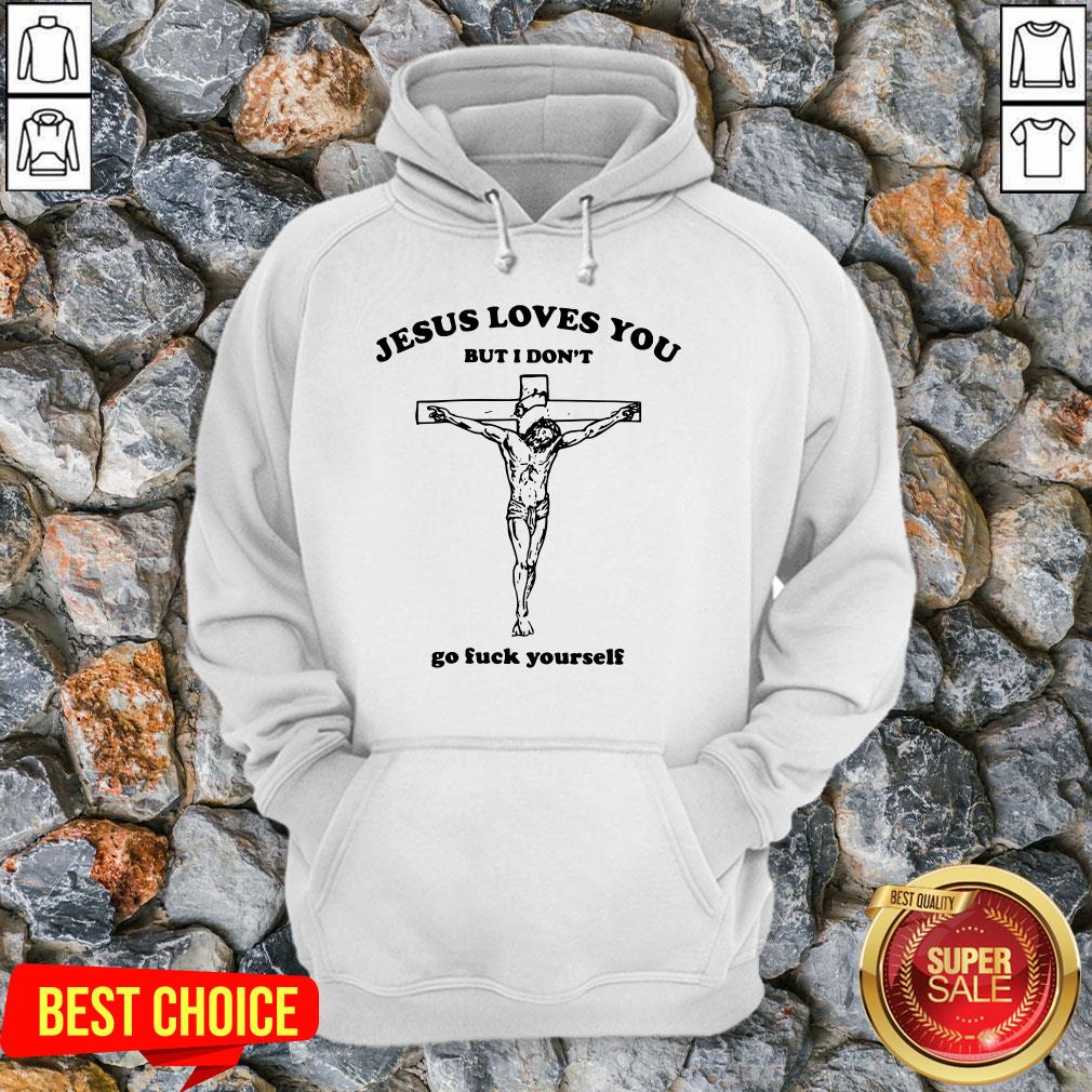 Rip Jesus Loves You But I Don’t Go Fuck Yourself Shirt
