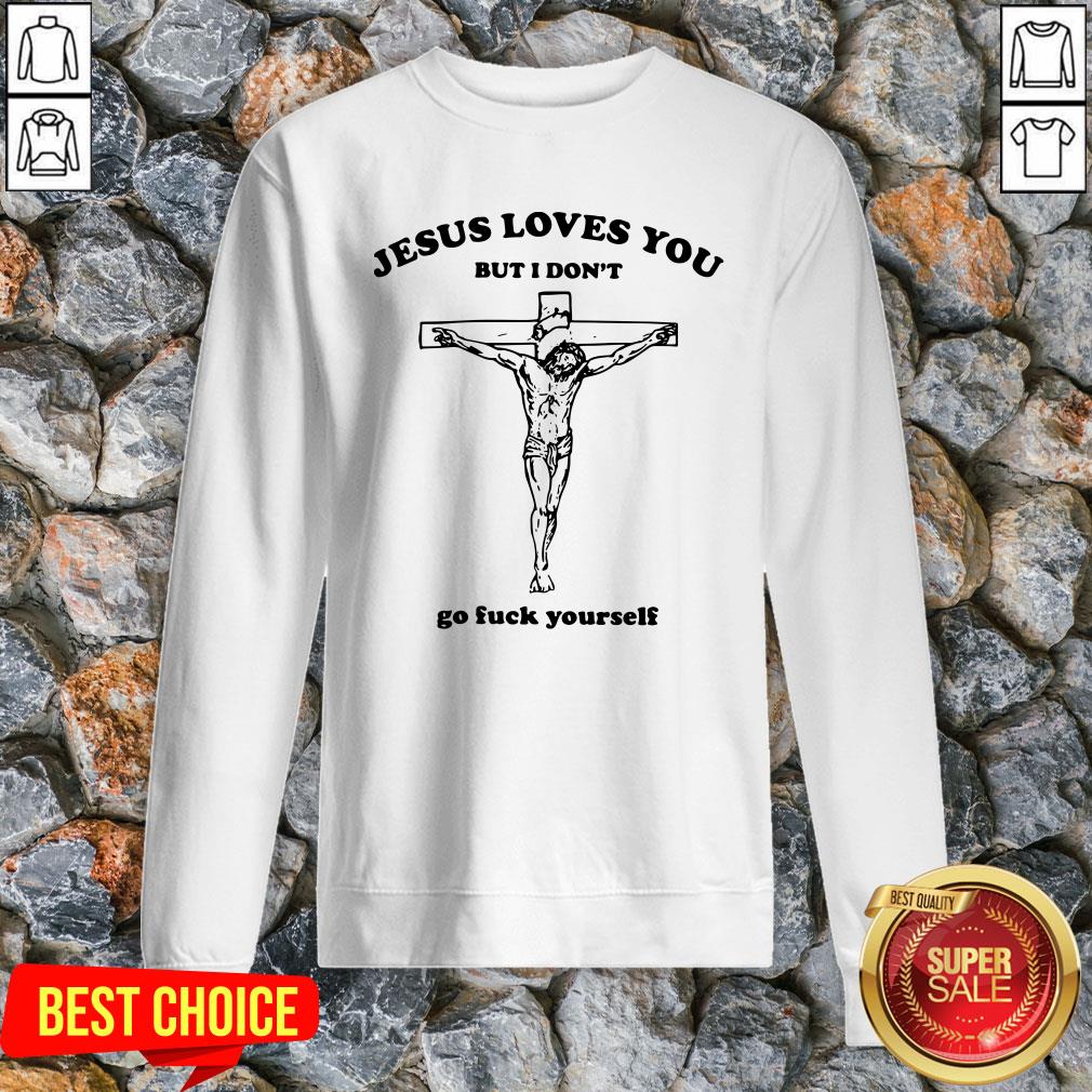 Rip Jesus Loves You But I Don’t Go Fuck Yourself Shirt