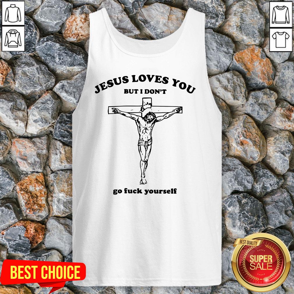 Rip Jesus Loves You But I Don’t Go Fuck Yourself Shirt