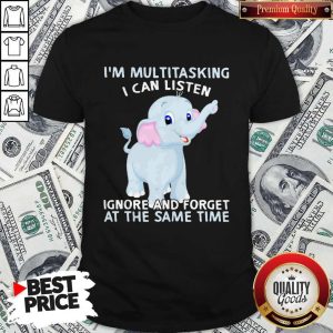 Elephant I’m Multitasking I Can Listen Ignore And Forget At The Same Time Shirt