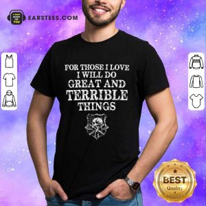 Top For Those I Love I Will Do Great And Terrible Shirt