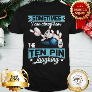 Bowling Sometimes I Can Almost Hear The Ten Pin Laughing Shirt