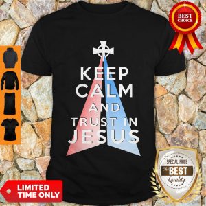 Nice Keep Calm And Trust In Jesus Christ Shirt