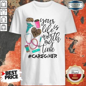 Life Is Worth Your Time Caregiver Shirt