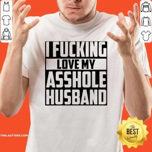 Funny I Fucking Love My Asshole Husband Shirt
