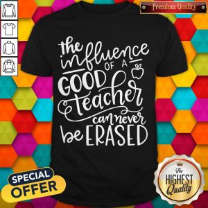 The Influence Of A Good Teacher Can Never Be Erased Shirt