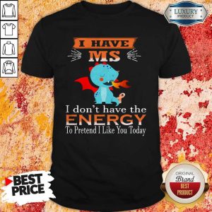 Baby Dragon I Have Ms I Don't Have The Energy To Pretend I Like You Today Shirt