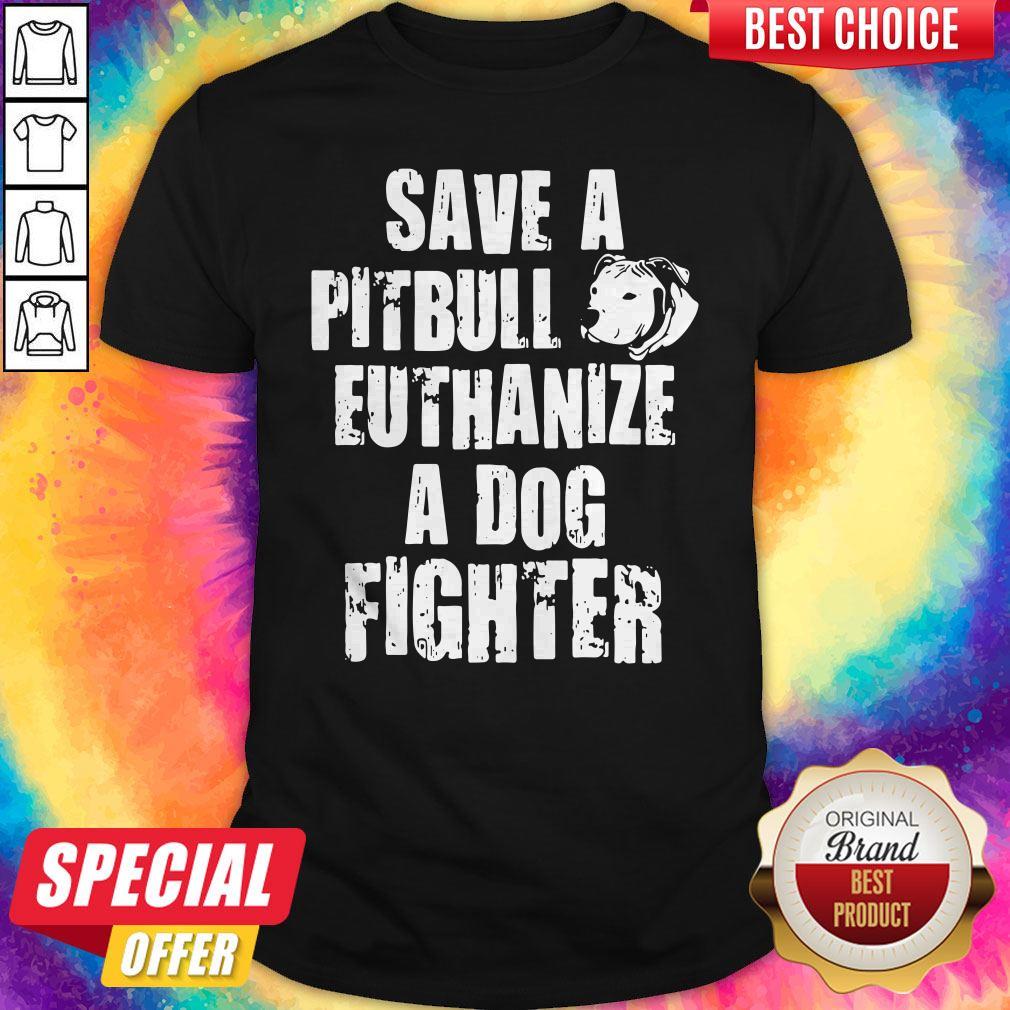 Save A Pitbull Euthanize A Dog Fighter Shirt
