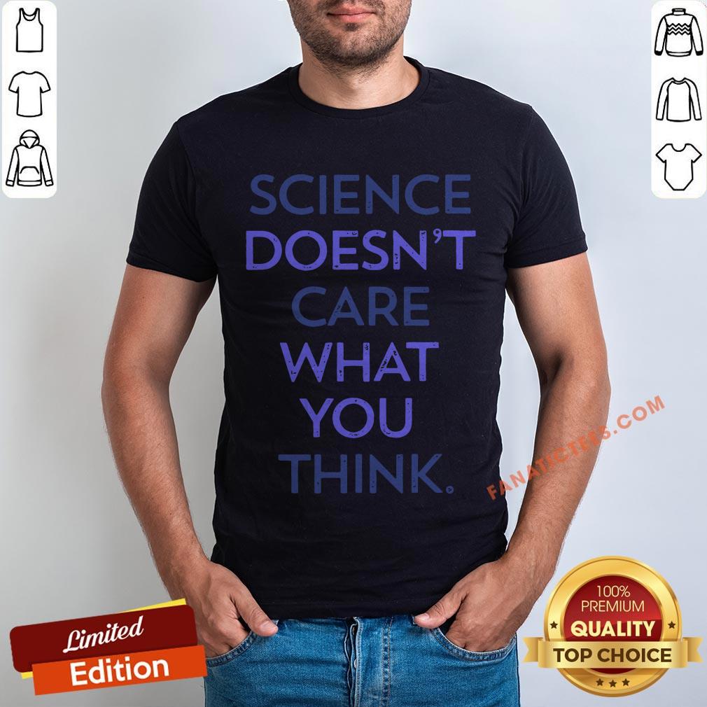science-doesnt-care-what-you-think-shirt.jpg