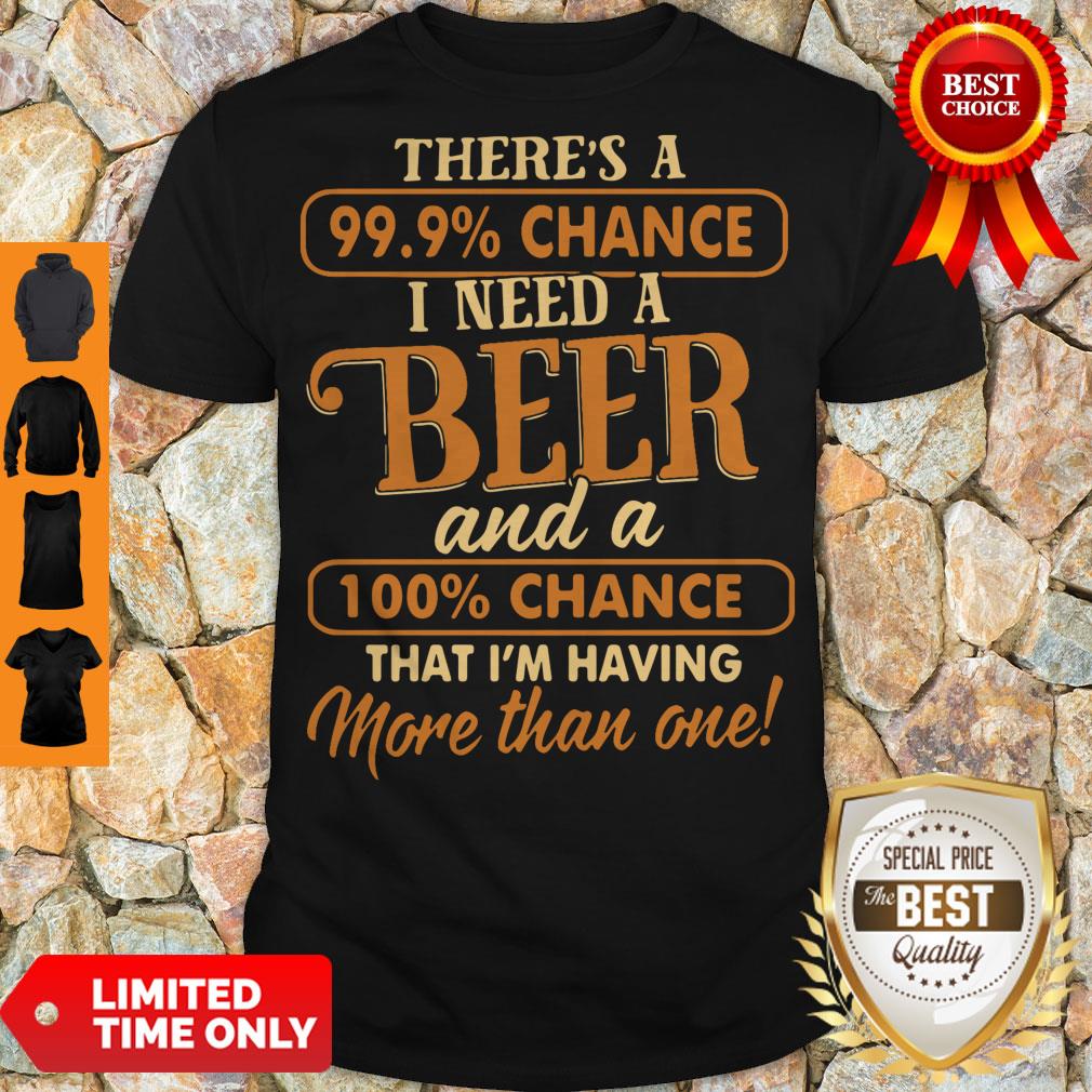 Official There’s A 99.9 Chance I Need A Beer Shirt