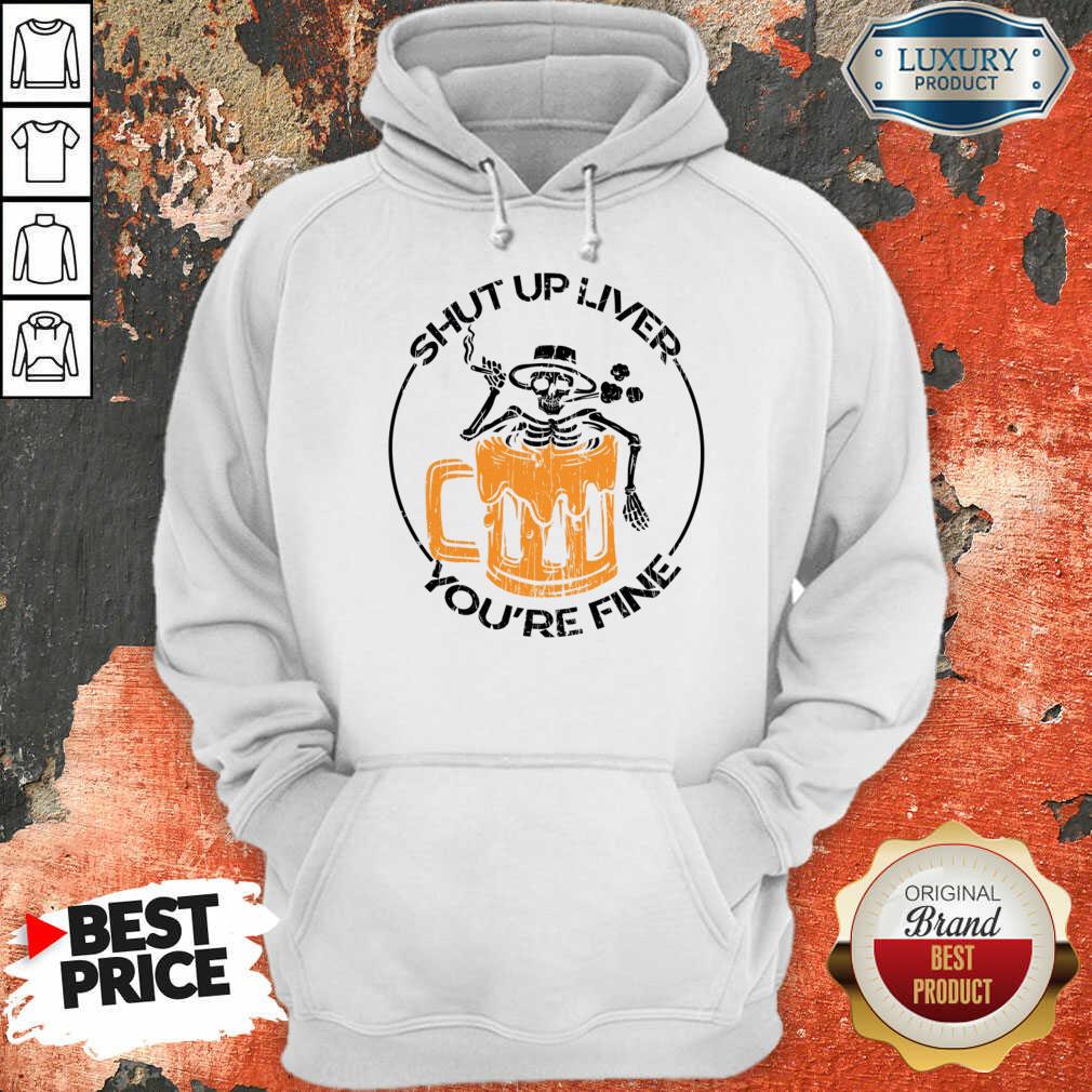 Shut Up Liver You'Re Fine Beer And Skeleton Shirt