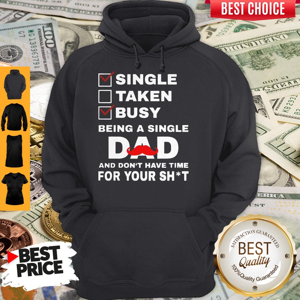 Single Taken Busy Being A Single Dad And Dont Have Tome For Your Shit Shirt