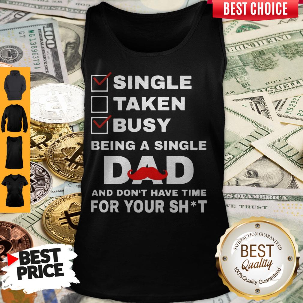 Single Taken Busy Being A Single Dad And Dont Have Tome For Your Shit Shirt