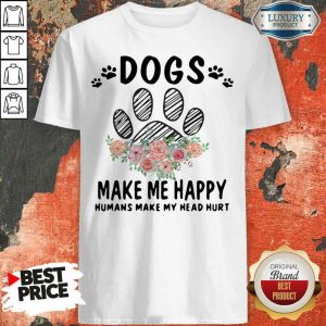 Top Dogs Make Me Happy Humans Make My Head Shirt