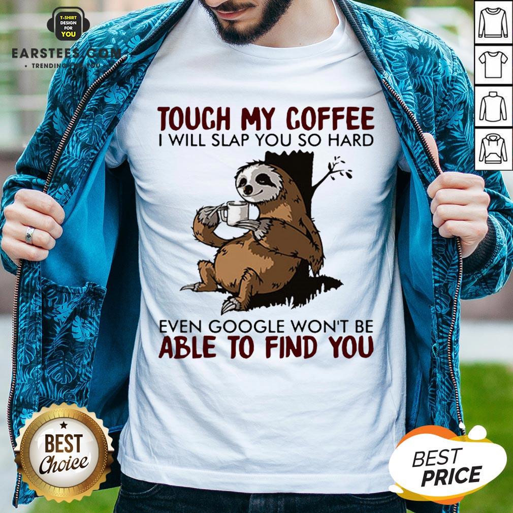 sloth-touch-my-coffee-i-will-slap-you-so-hard-even-google-wont-be-able-to-find-you-shirt.jpg