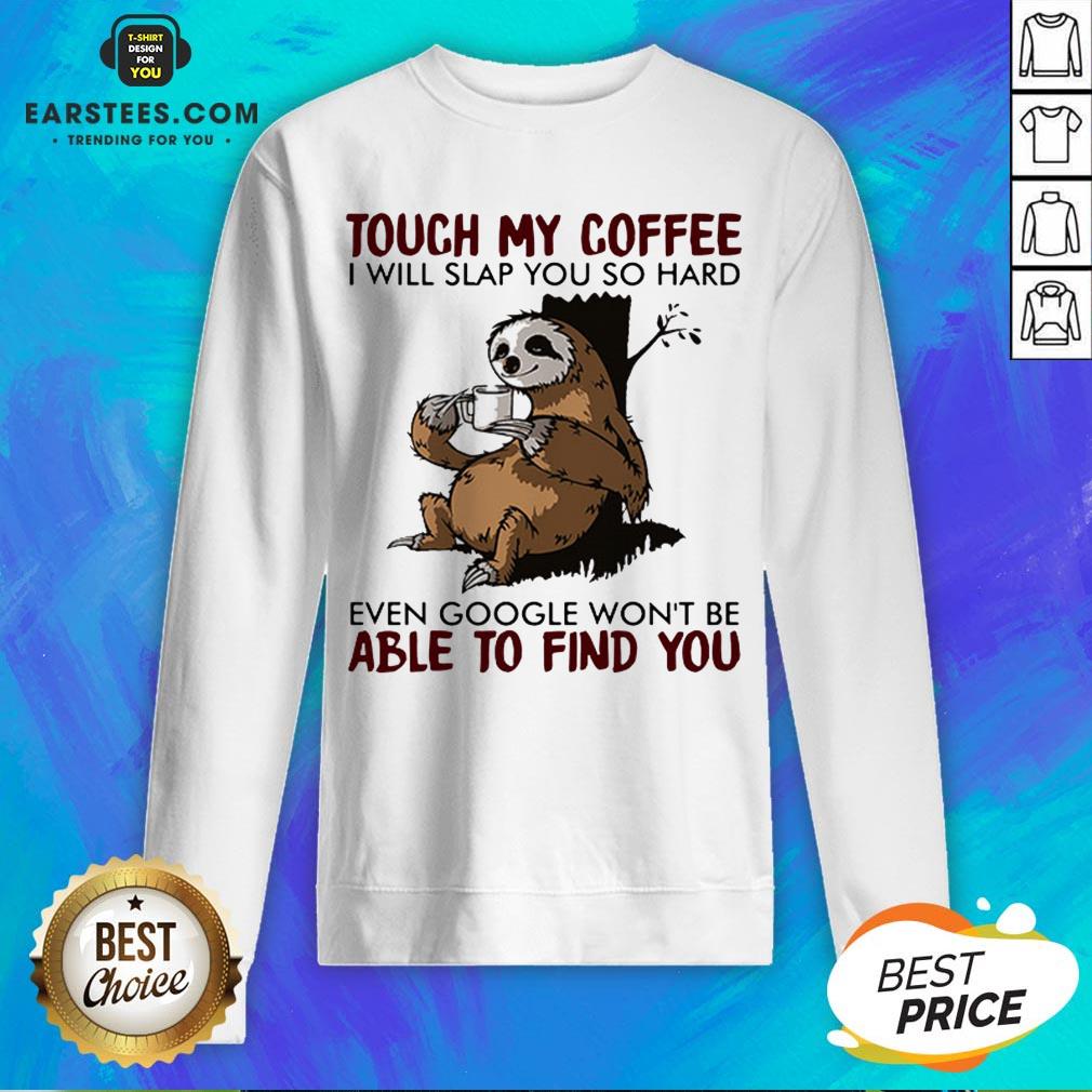 sloth-touch-my-coffee-i-will-slap-you-so-hard-even-google-wont-be-able-to-find-you-sweatshirt.jpg