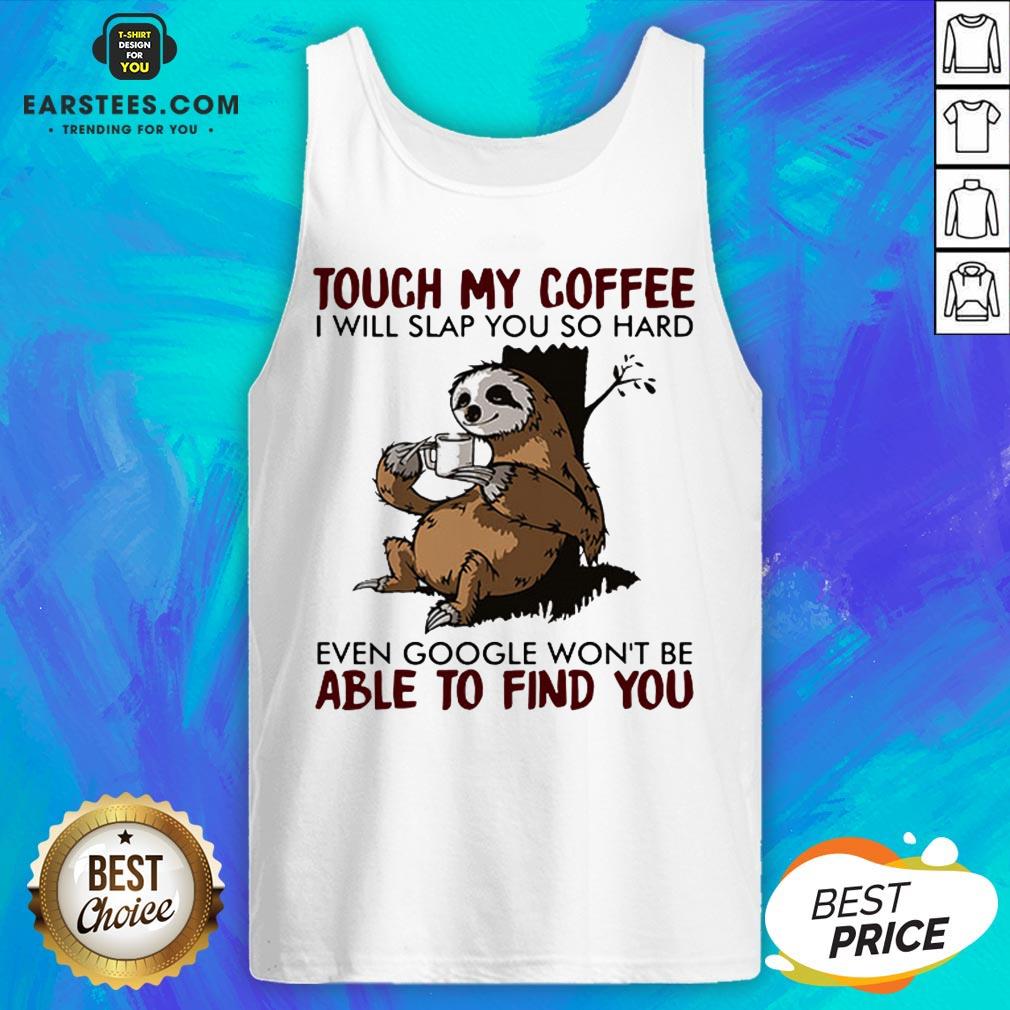 sloth-touch-my-coffee-i-will-slap-you-so-hard-even-google-wont-be-able-to-find-you-tank-top.jpg