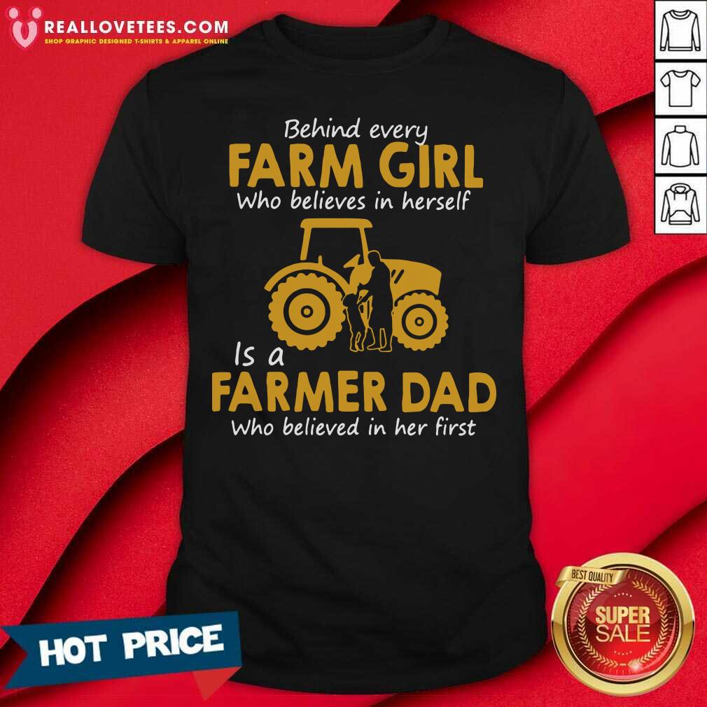 so-behind-every-farm-girl-who-believes-in-herself-is-a-farmer-dad-who-believed-in-her-first-shirt.jpg