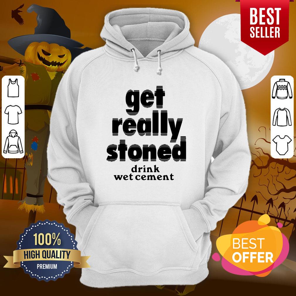 So Cute Get Really Stoned Drink Wet Cement Shirt