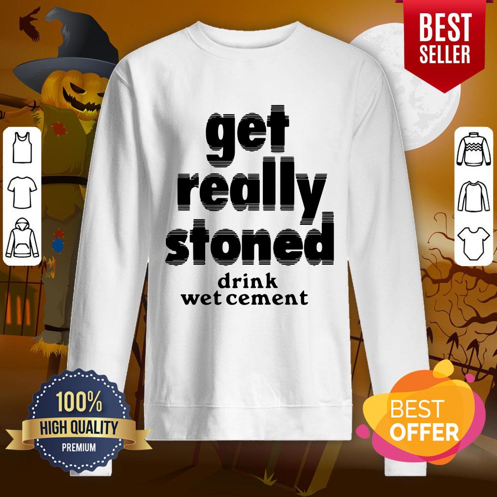 So Cute Get Really Stoned Drink Wet Cement Shirt