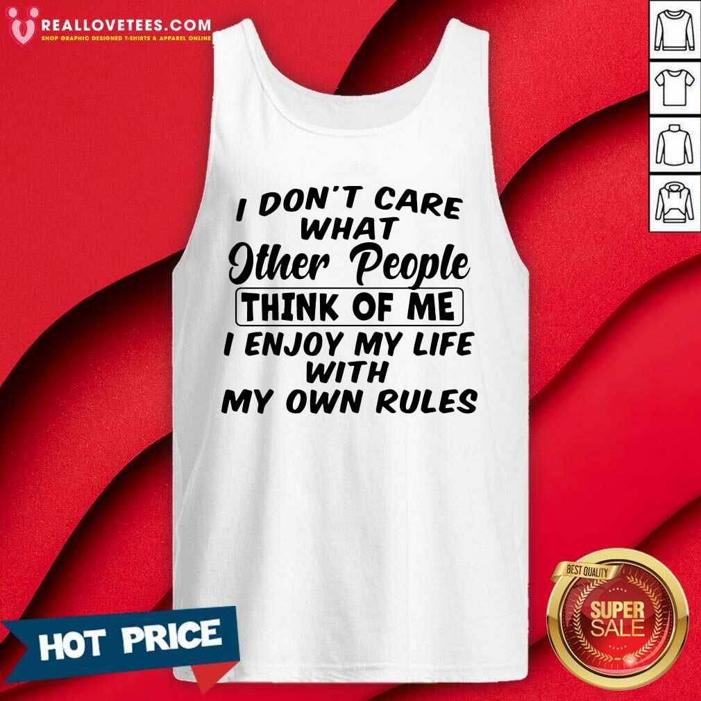 so-i-dont-care-what-other-people-think-of-me-i-enjoy-my-life-with-my-own-rules-tank-top.jpg