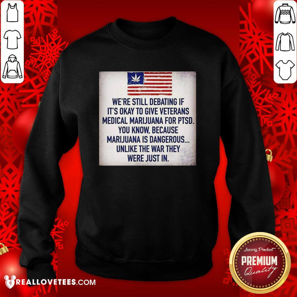 so-we-still-debating-if-its-okay-to-give-veterans-medical-marijuana-for-ptsd-you-know-sweatshirt.jpg
