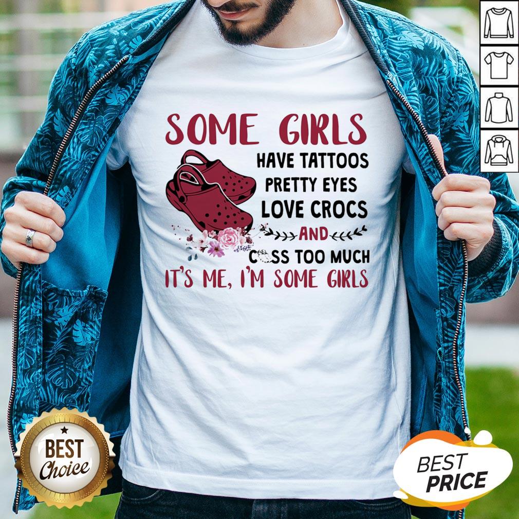 Some Girl Have Tattoos Pretty Eyes Love Crocs And Cuss Too Much Shirt