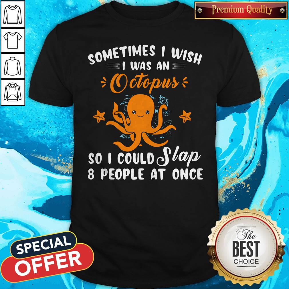 Some Times I Wish I Was An Octopus So I Could Slap 8 People At Once Shirt