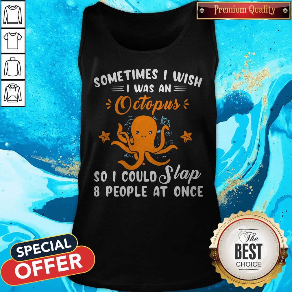 Some Times I Wish I Was An Octopus So I Could Slap 8 People At Once Shirt