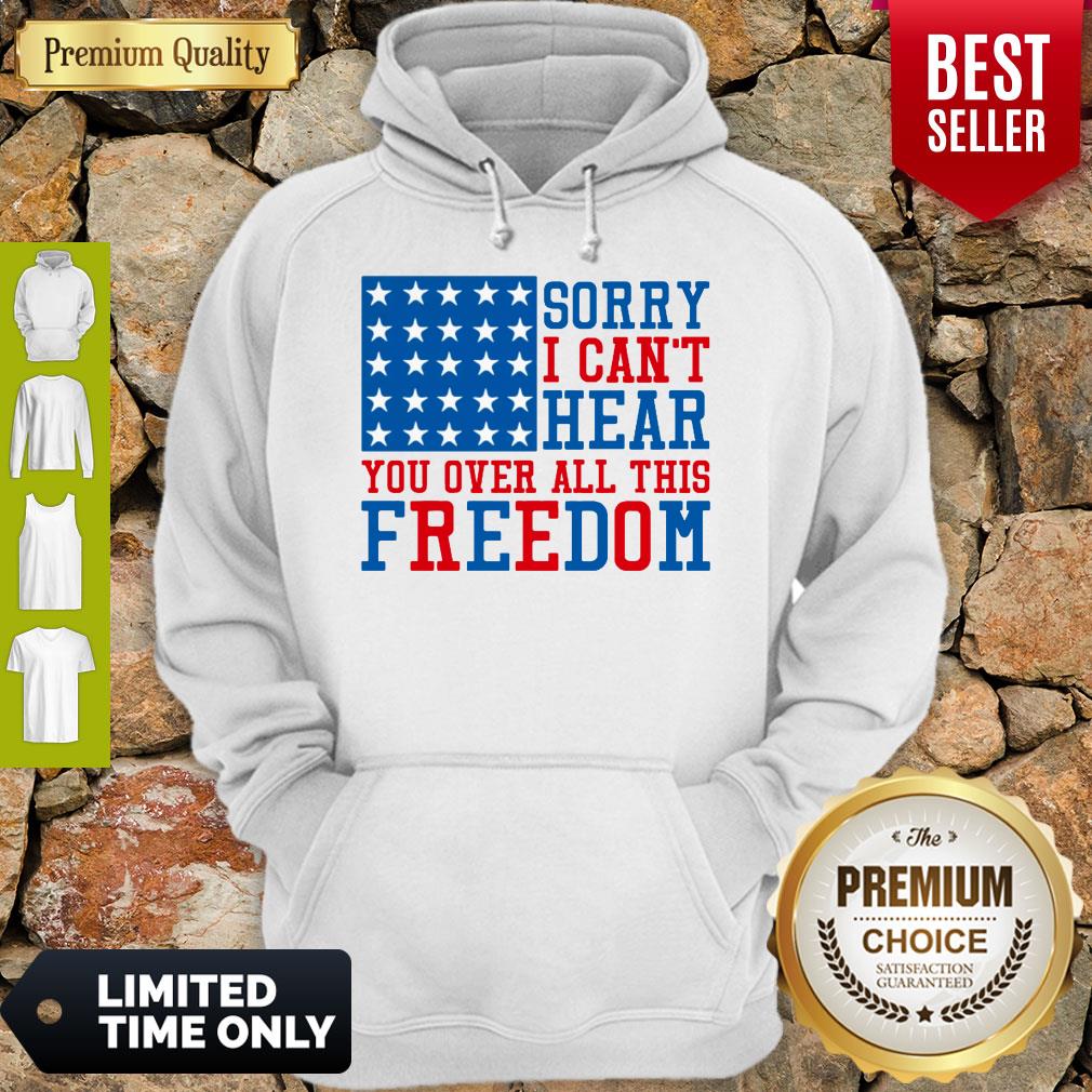Sorry I Can’t Hear You Over All This Freedom Shirt