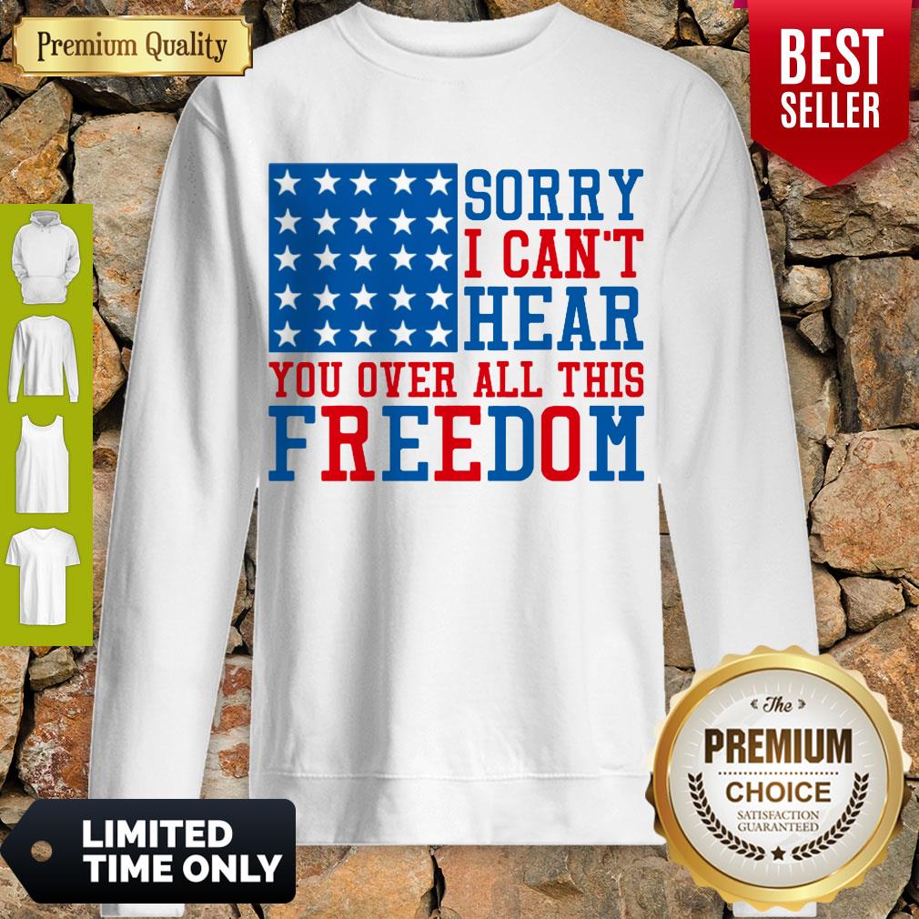 Sorry I Can’t Hear You Over All This Freedom Shirt