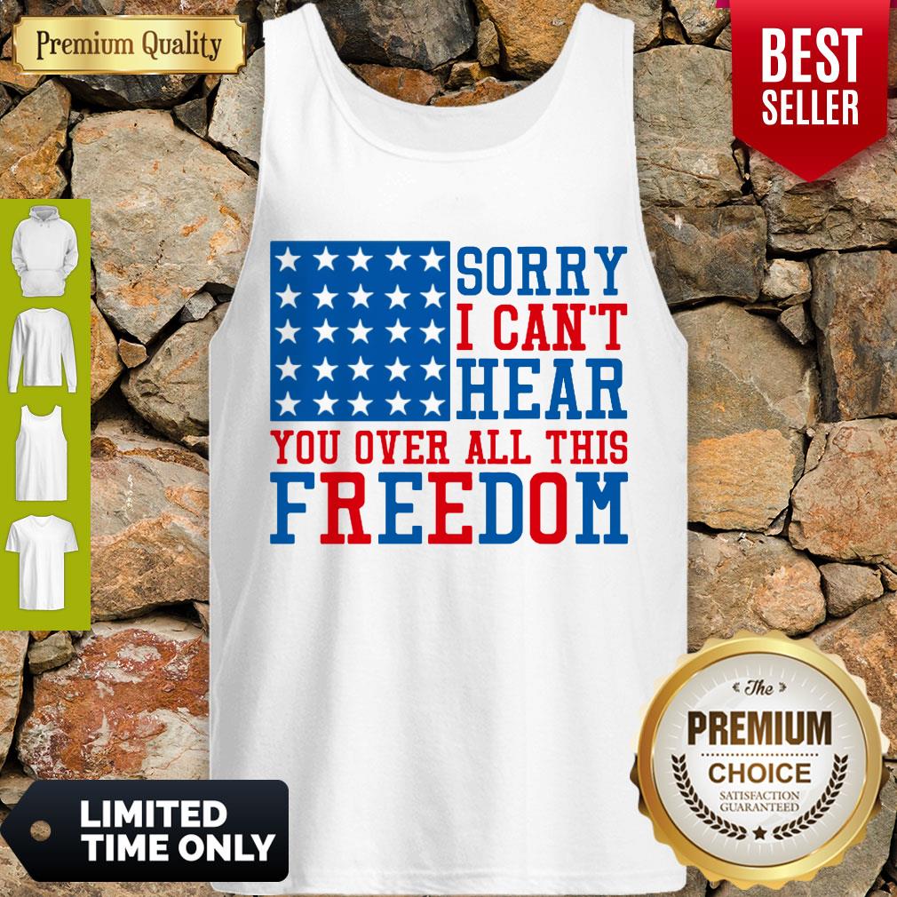 Sorry I Can’t Hear You Over All This Freedom Shirt