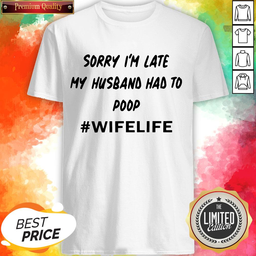 Sorry I’m Late My Husband Had To Poop Wifelife Shirt