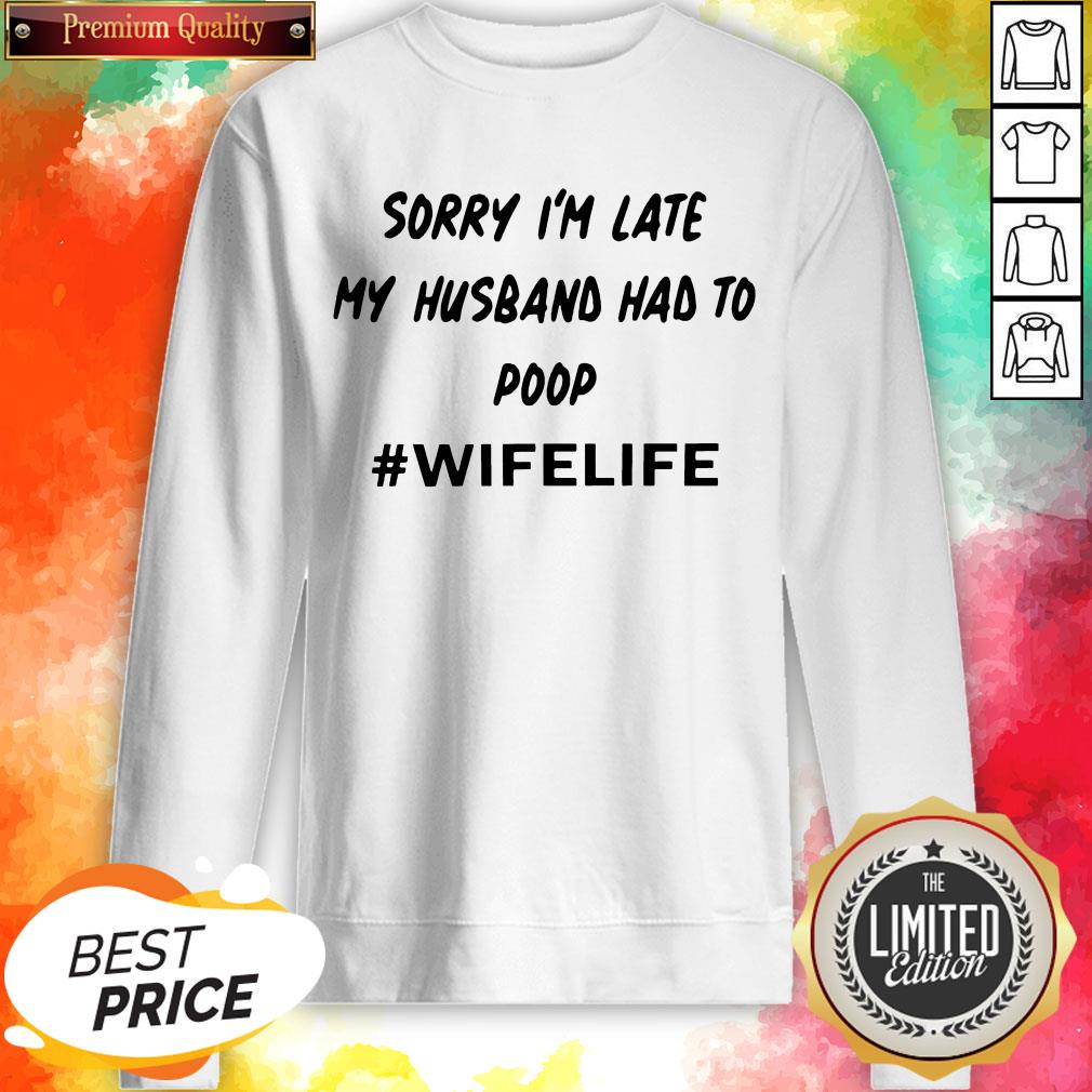 Sorry I’m Late My Husband Had To Poop Wifelife Shirt