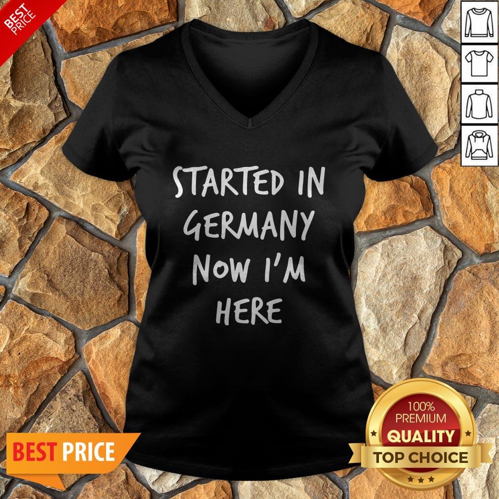 Started In Germany Now I'm Here Shirt