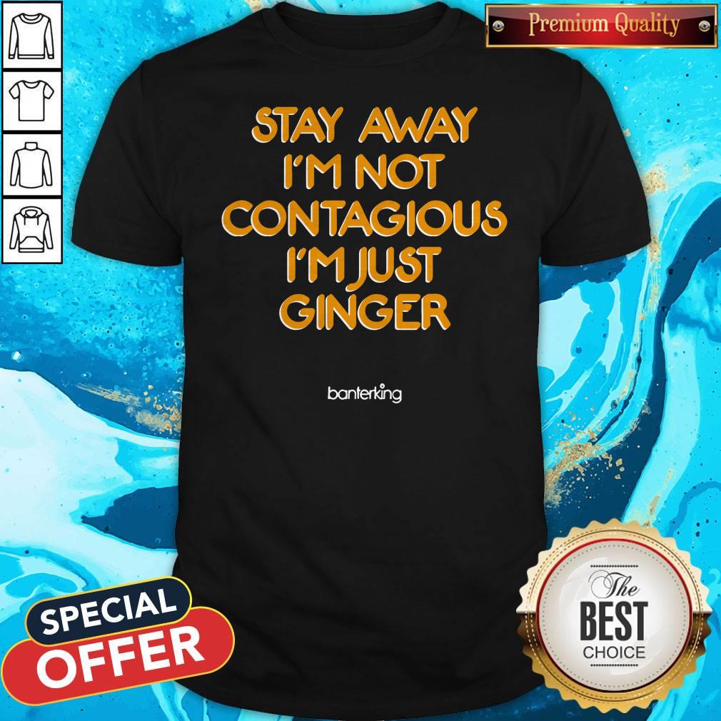 Stay Away I’m Not Contagious I’m Just Ginger Banterking Shirt