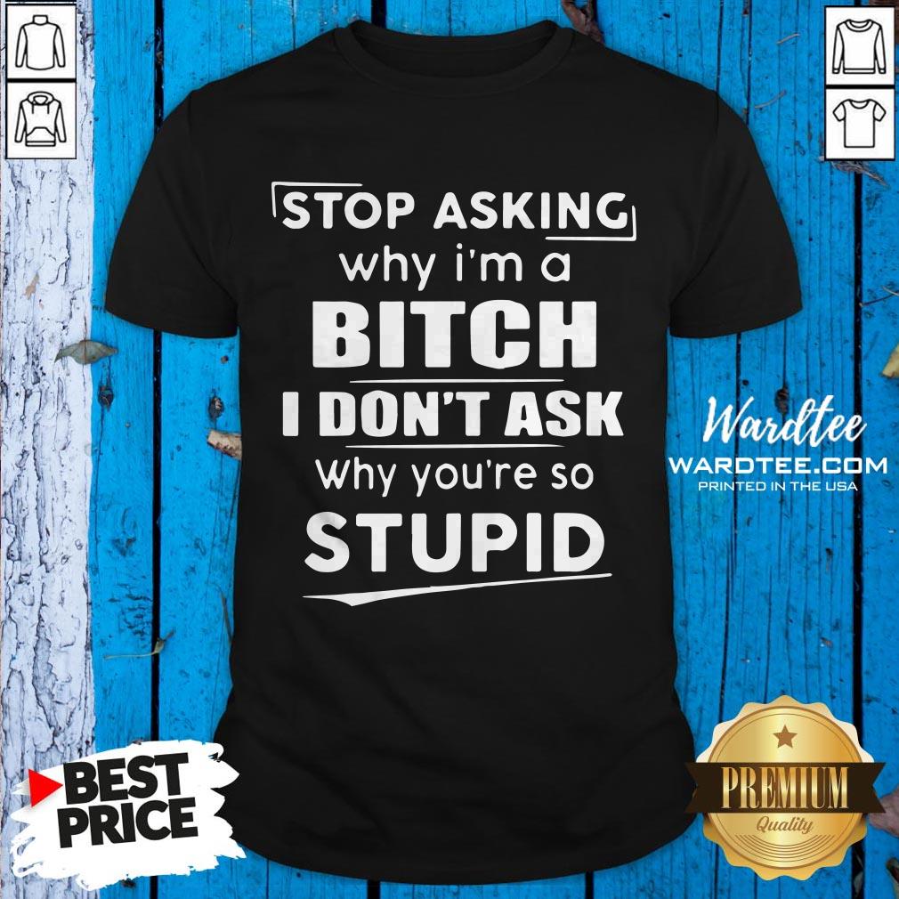 stop-asking-why-im-crazy-i-dont-ask-why-youre-so-stupid-shirt.jpg