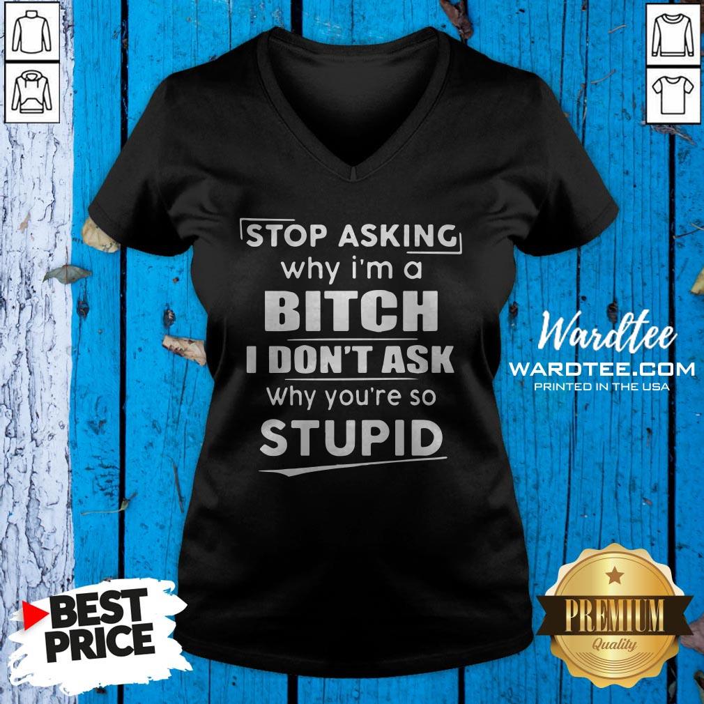 stop-asking-why-im-crazy-i-dont-ask-why-youre-so-stupid-v-neck.jpg